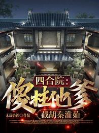 四合院：傻柱他爹，截胡秦淮茹