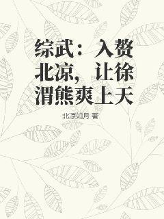 综武：入赘北凉，让徐渭熊爽上天综武：入赘北凉，让徐渭熊爽上天