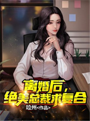 离婚后，绝美总裁求复合