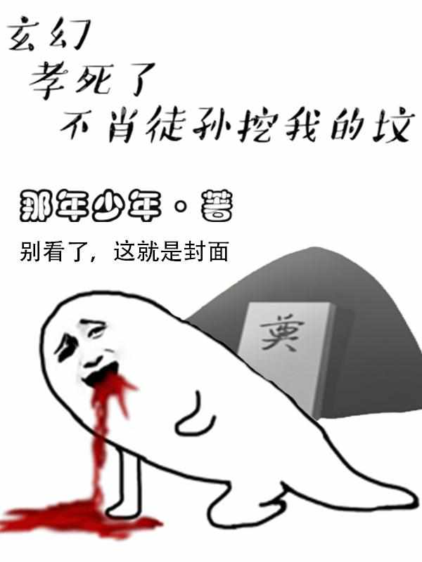 玄幻：孝死了，不肖徒孙挖我的坟